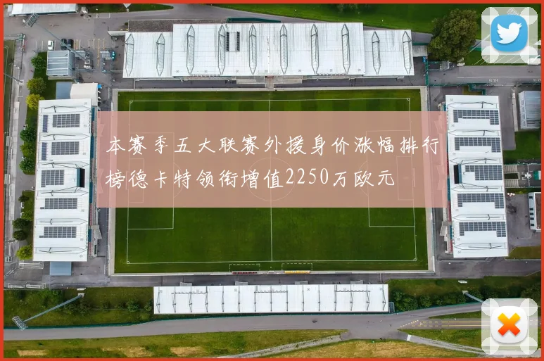 本赛季五大联赛外援身价涨幅排行榜德卡特领衔增值2250万欧元