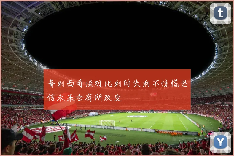 普利西奇谈对比利时失利不惊慌坚信未来会有所改变