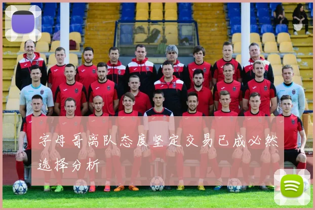 字母哥离队态度坚定交易已成必然选择分析