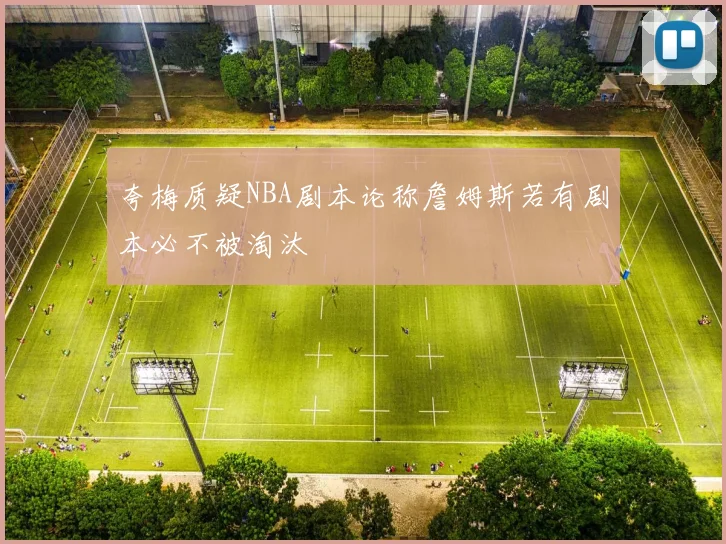 夸梅质疑NBA剧本论称詹姆斯若有剧本必不被淘汰