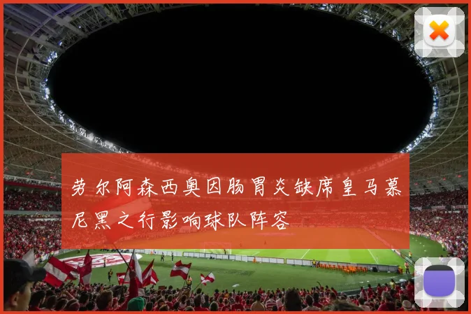 劳尔阿森西奥因肠胃炎缺席皇马慕尼黑之行影响球队阵容