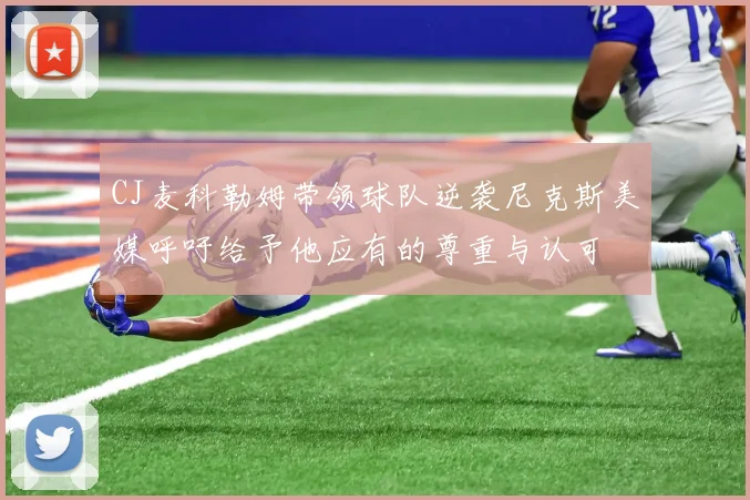 CJ麦科勒姆带领球队逆袭尼克斯美媒呼吁给予他应有的尊重与认可
