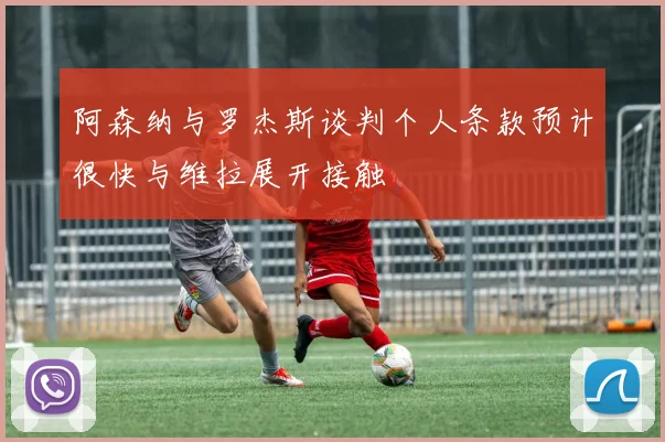 阿森纳与罗杰斯谈判个人条款预计很快与维拉展开接触