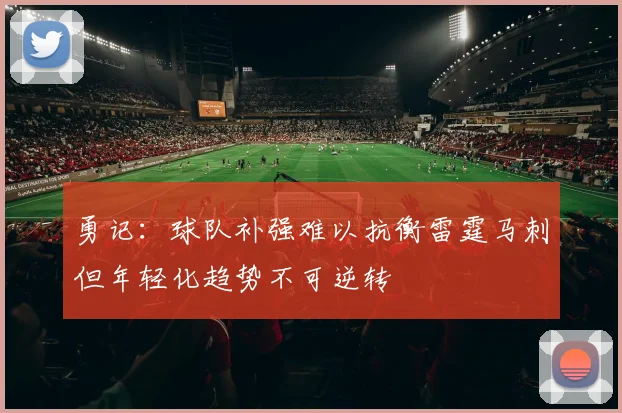 勇记：球队补强难以抗衡雷霆马刺但年轻化趋势不可逆转