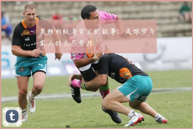 奥赖利纹身背后的故事：足球梦与家人的无尽牵挂