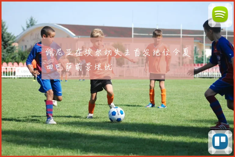 佩尼亚在埃尔切失去首发地位今夏回巴萨前景堪忧